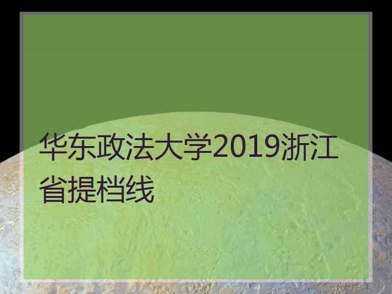 华东政法大学2019浙江省提档线