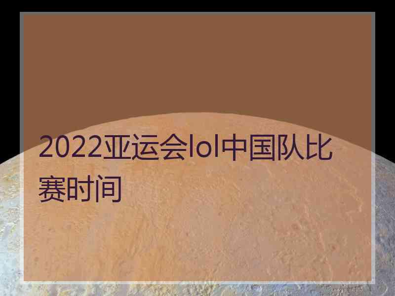 2022亚运会lol中国队比赛时间