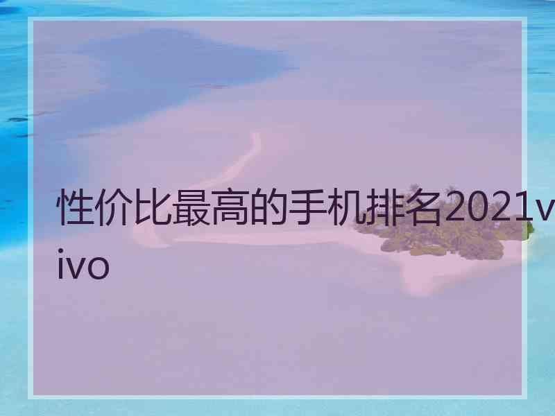 性价比最高的手机排名2021vivo