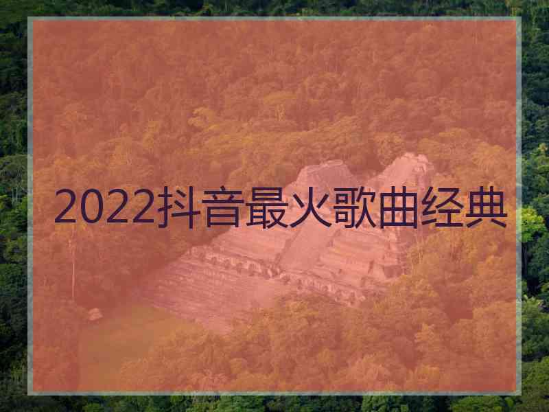 2022抖音最火歌曲经典