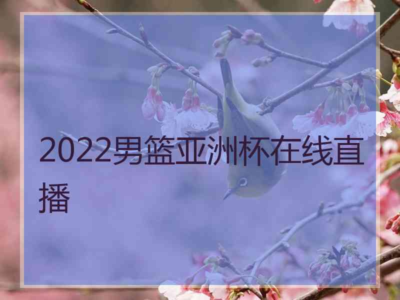 2022男篮亚洲杯在线直播