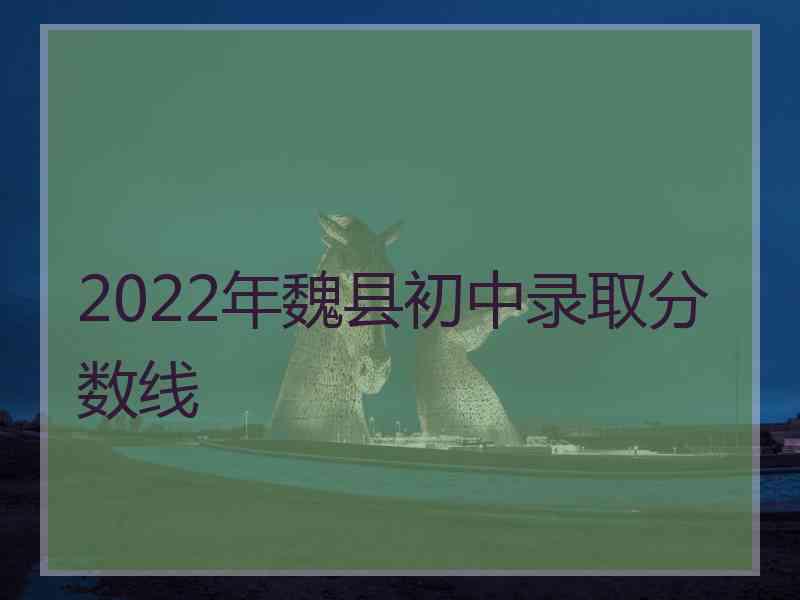 2022年魏县初中录取分数线