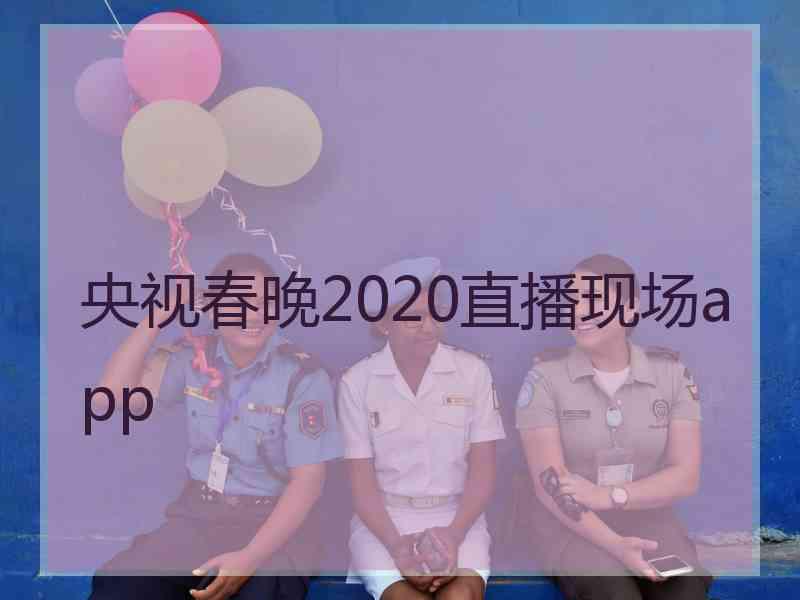 央视春晚2020直播现场app