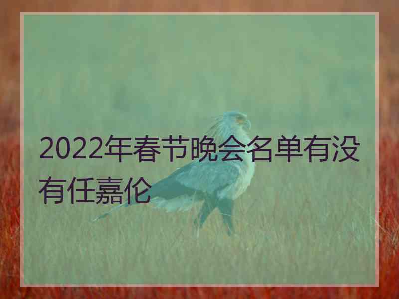 2022年春节晚会名单有没有任嘉伦