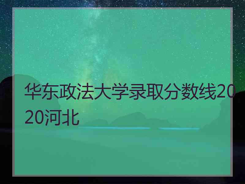 华东政法大学录取分数线2020河北