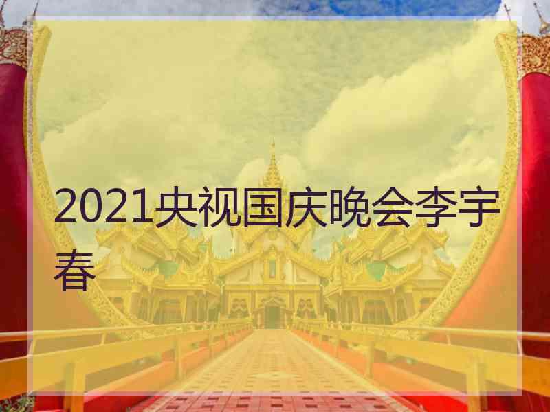 2021央视国庆晚会李宇春