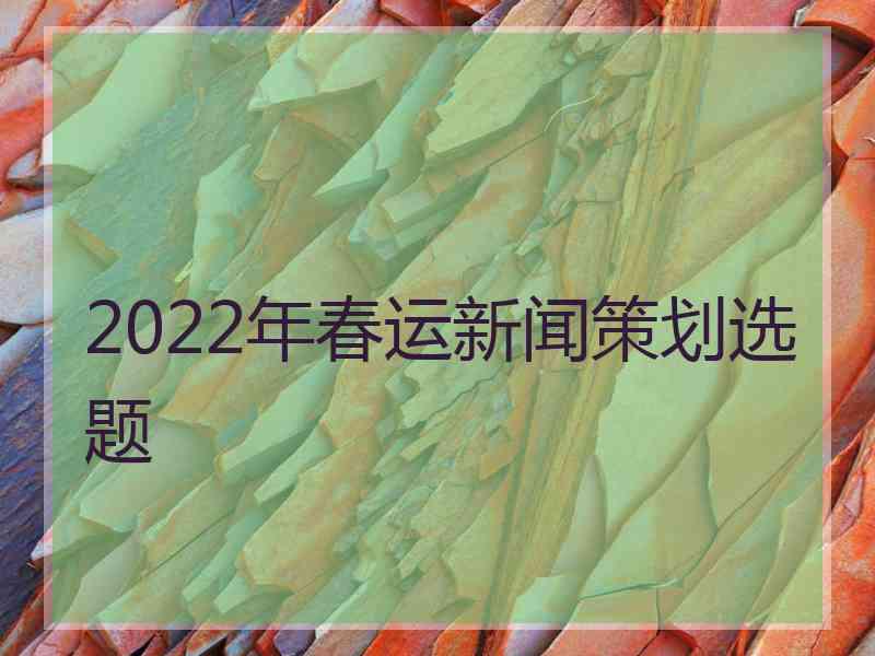 2022年春运新闻策划选题