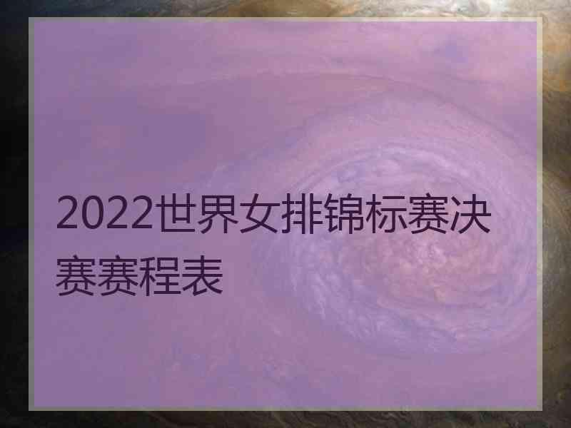 2022世界女排锦标赛决赛赛程表