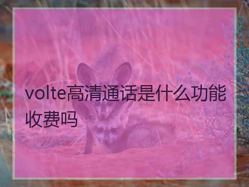 volte高清通话是什么功能收费吗