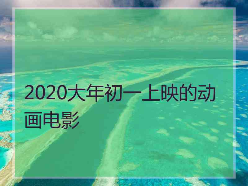 2020大年初一上映的动画电影