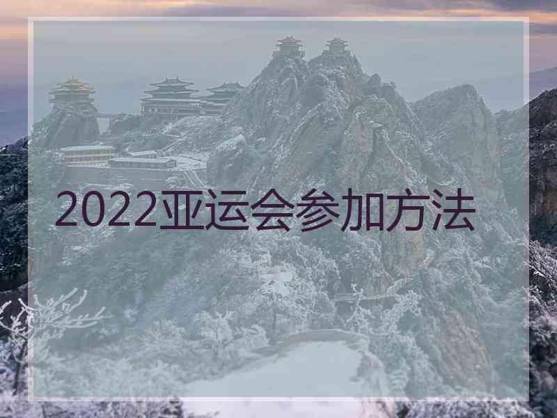 2022亚运会参加方法