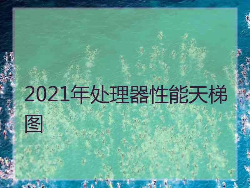 2021年处理器性能天梯图