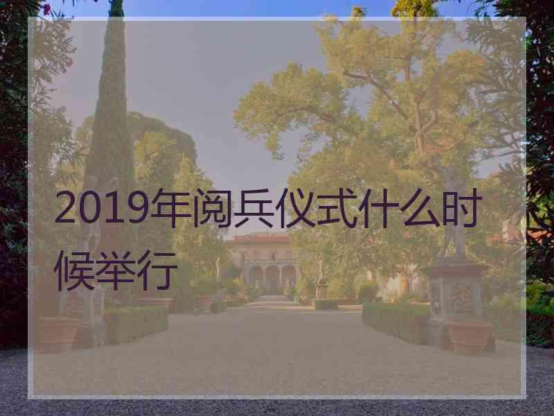 2019年阅兵仪式什么时候举行