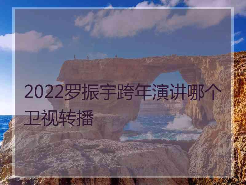 2022罗振宇跨年演讲哪个卫视转播