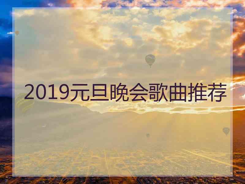 2019元旦晚会歌曲推荐