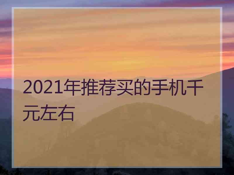 2021年推荐买的手机千元左右