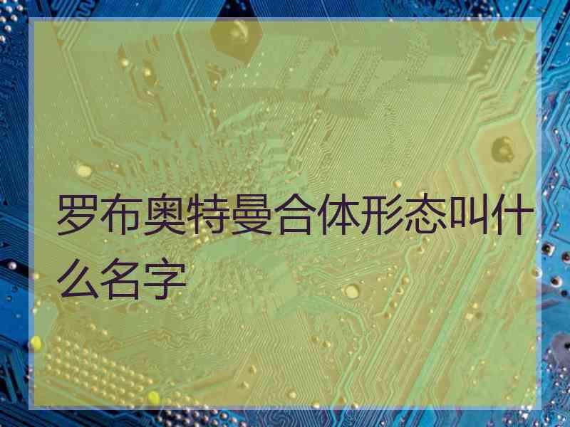 罗布奥特曼合体形态叫什么名字