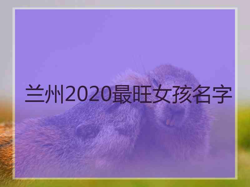 兰州2020最旺女孩名字