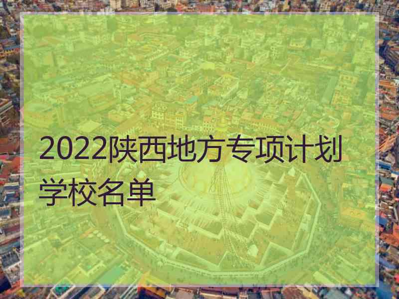 2022陕西地方专项计划学校名单