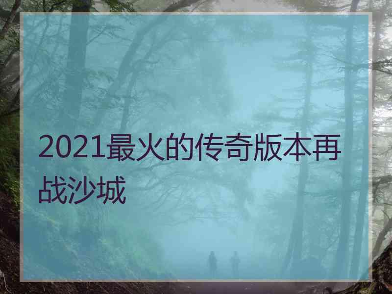 2021最火的传奇版本再战沙城