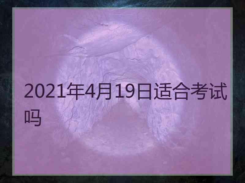 2021年4月19日适合考试吗