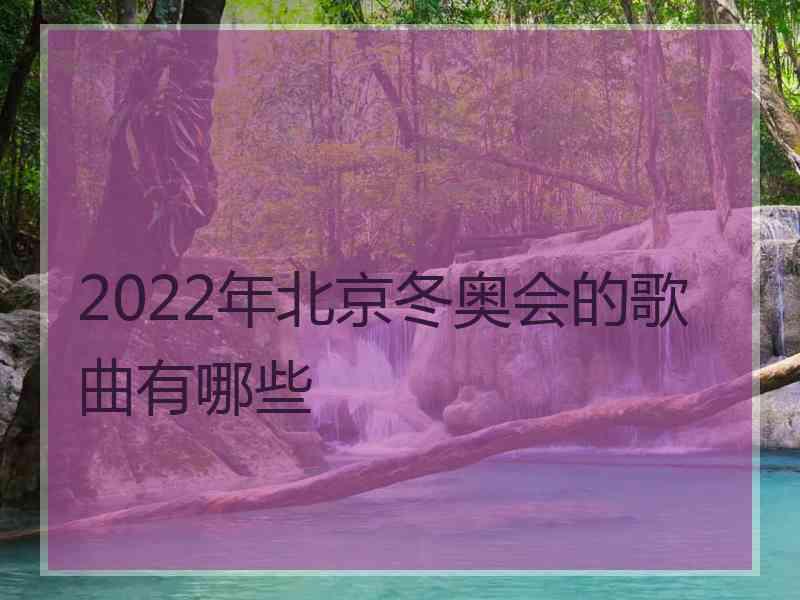 2022年北京冬奥会的歌曲有哪些