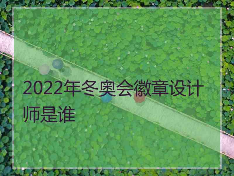 2022年冬奥会徽章设计师是谁