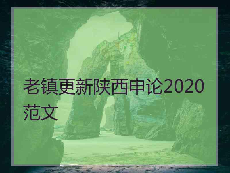 老镇更新陕西申论2020范文