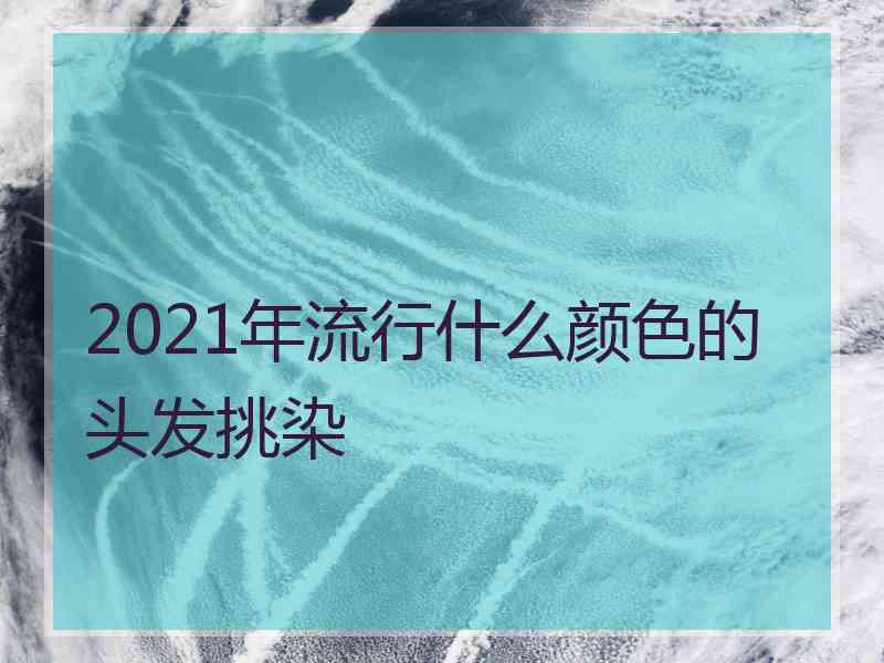 2021年流行什么颜色的头发挑染