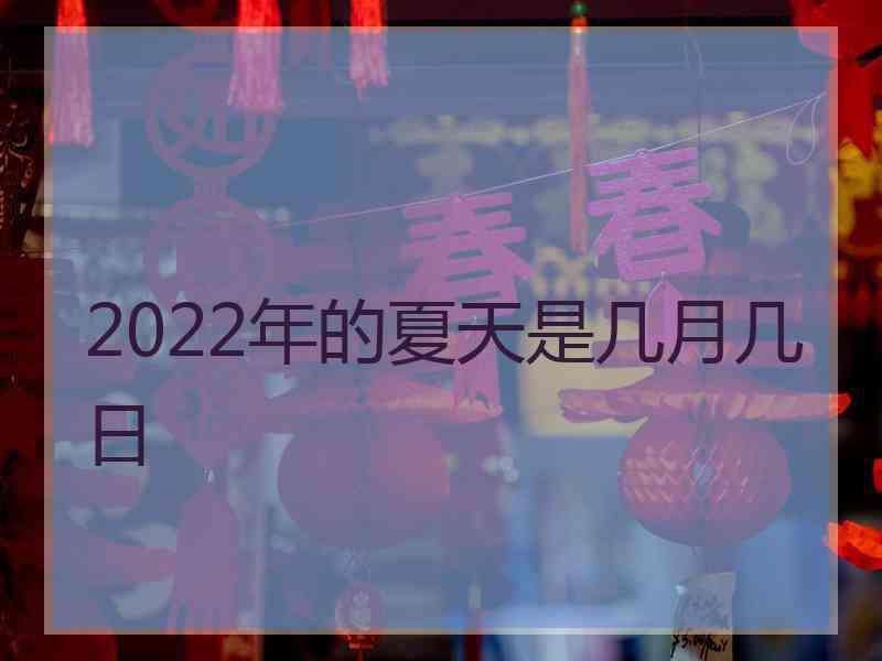 2022年的夏天是几月几日