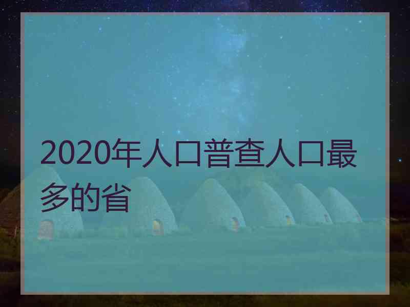 2020年人口普查人口最多的省