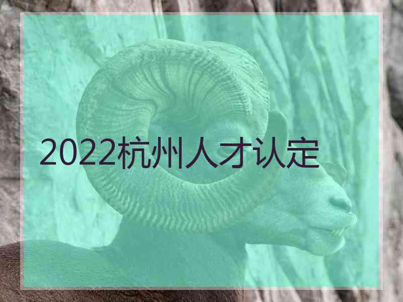 2022杭州人才认定