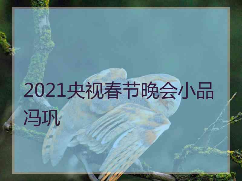 2021央视春节晚会小品冯巩