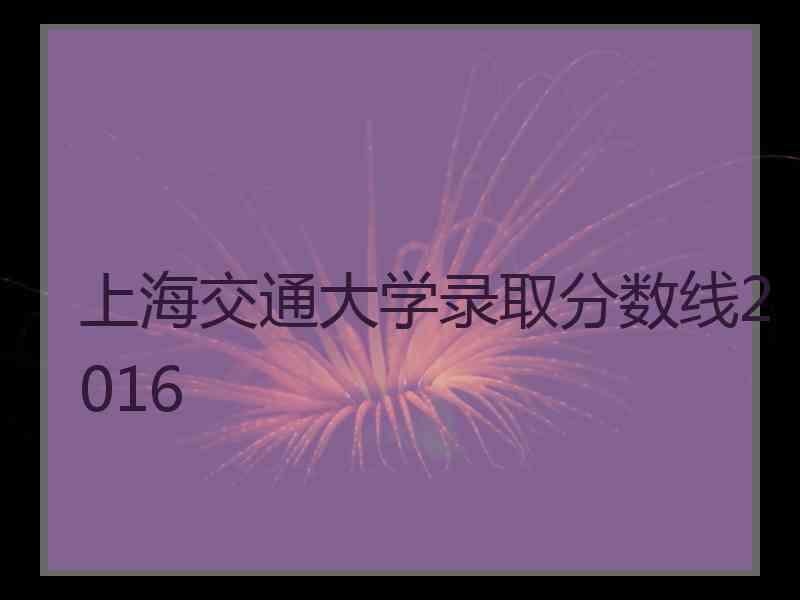 上海交通大学录取分数线2016