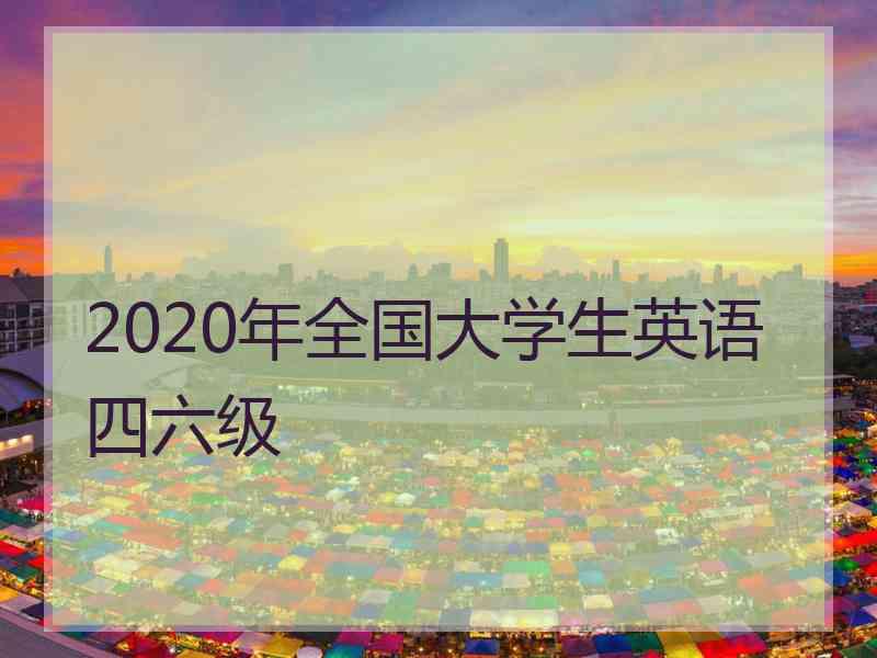 2020年全国大学生英语四六级