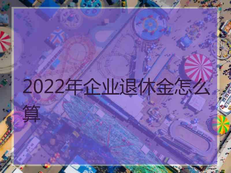 2022年企业退休金怎么算