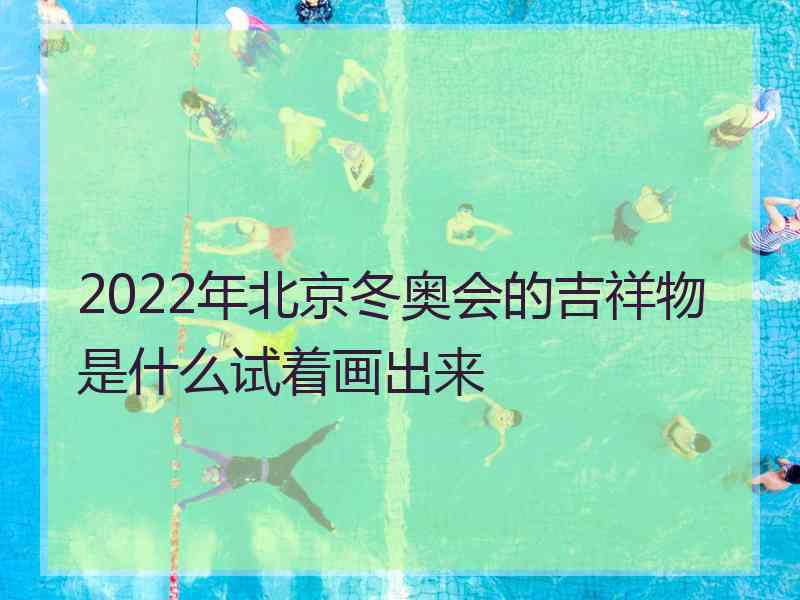 2022年北京冬奥会的吉祥物是什么试着画出来