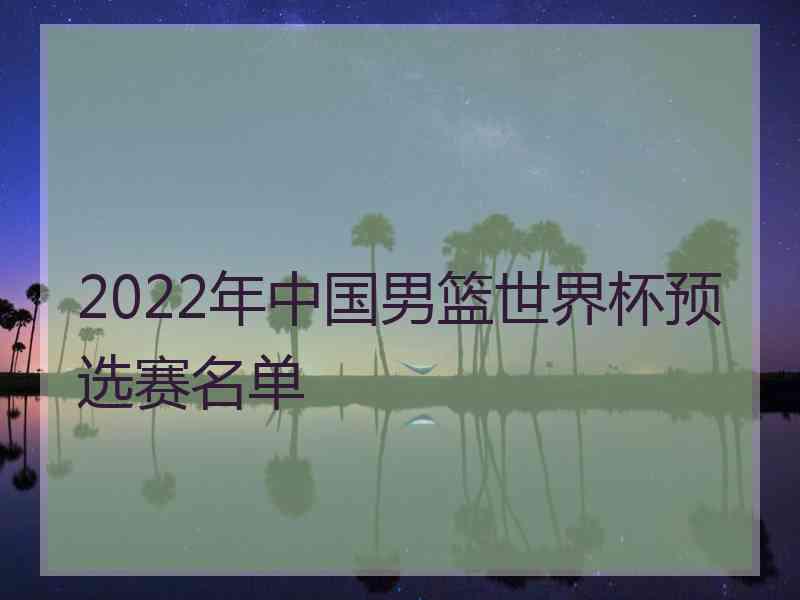 2022年中国男篮世界杯预选赛名单