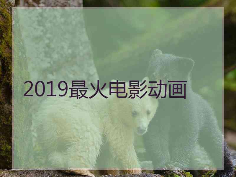 2019最火电影动画