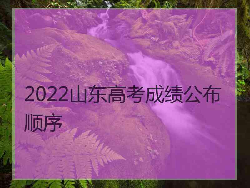 2022山东高考成绩公布顺序