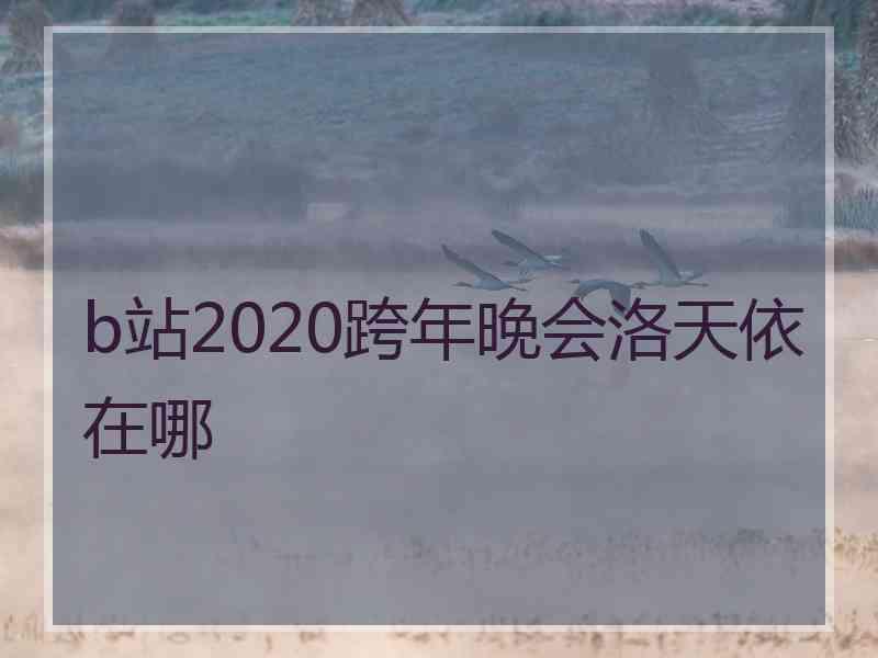 b站2020跨年晚会洛天依在哪