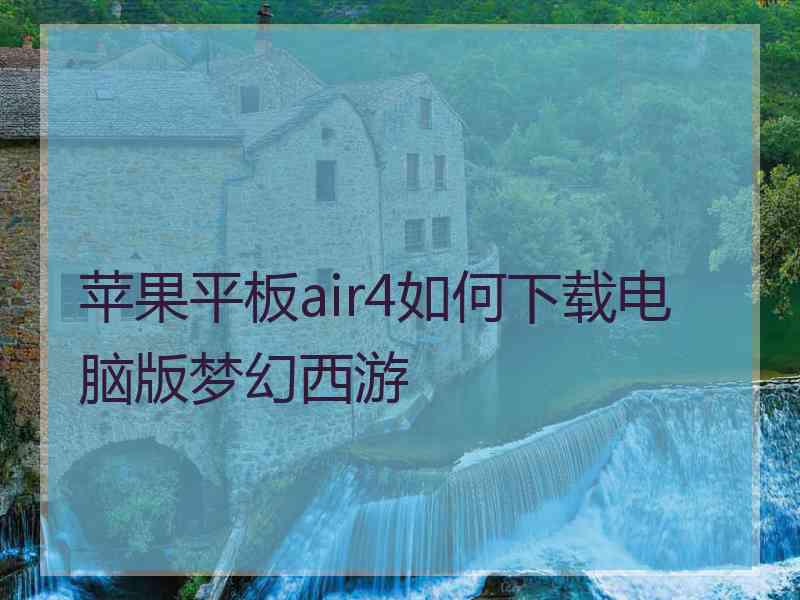 苹果平板air4如何下载电脑版梦幻西游