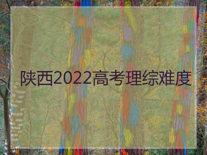 陕西2022高考理综难度