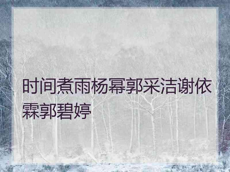 时间煮雨杨幂郭采洁谢依霖郭碧婷