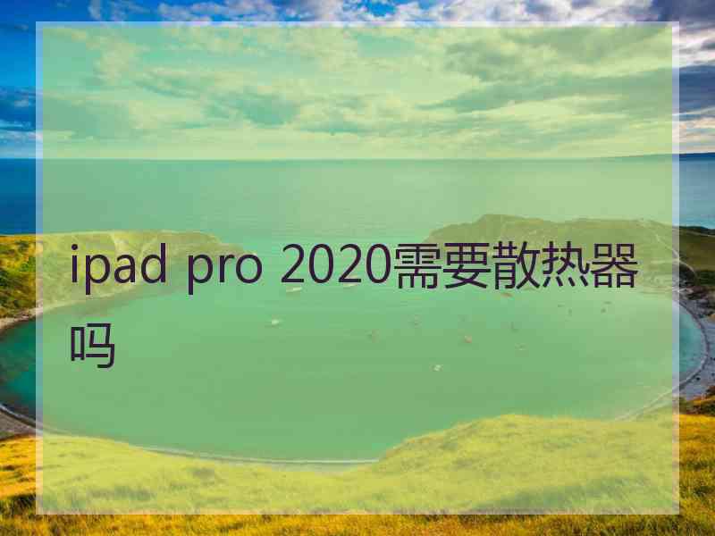 ipad pro 2020需要散热器吗