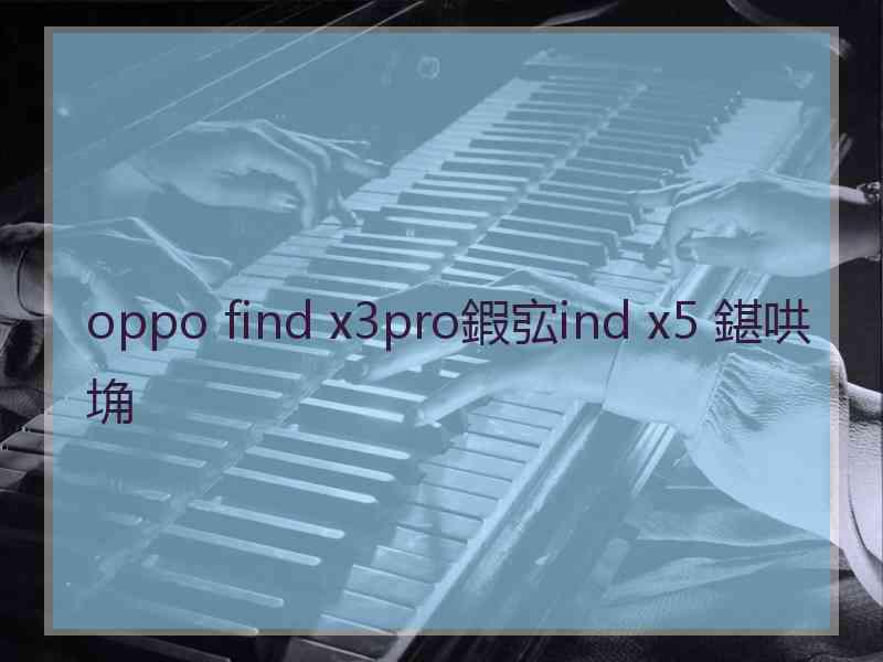 oppo find x3pro鍜宖ind x5 鍖哄埆