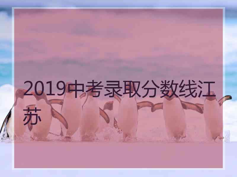 2019中考录取分数线江苏