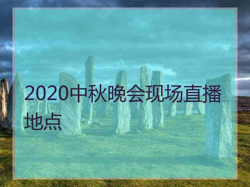 2020中秋晚会现场直播地点