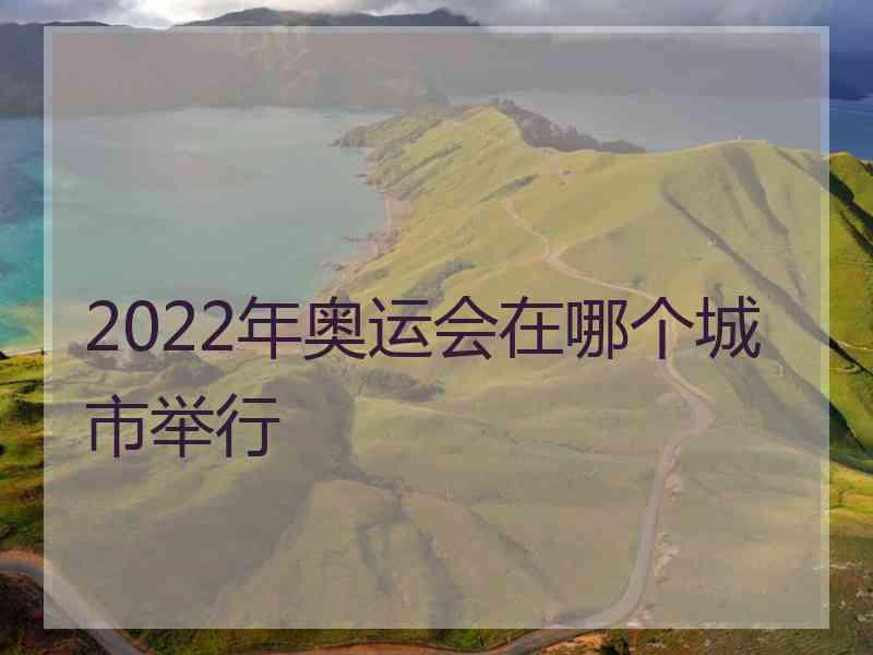 2022年奥运会在哪个城市举行