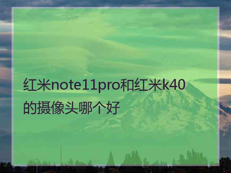 红米note11pro和红米k40的摄像头哪个好